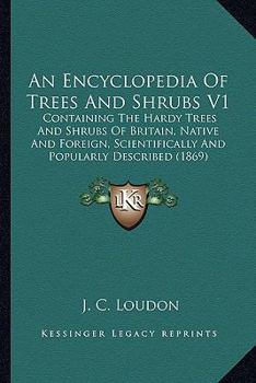 Paperback An Encyclopedia Of Trees And Shrubs V1: Containing The Hardy Trees And Shrubs Of Britain, Native And Foreign, Scientifically And Popularly Described ( Book