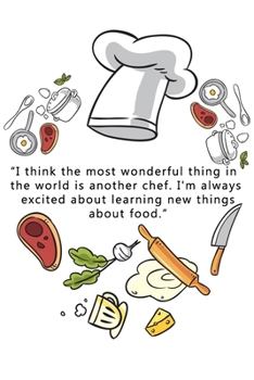 kitchen Notebook I think themost wonderful thingin theworld is another chef .I'm always excited about learning new things about food.: Recipes Notebook/Journal Gift 120 page, Lined, 6x9 (15.2 x 22.9 c