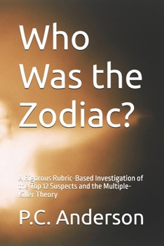 Who Was the Zodiac?: A Rigorous Rubric-Based Investigation of the Top 12 Suspects and the Multiple-Killer Theory (Zodiac Killer)