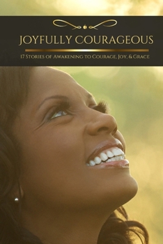Paperback Joyfully Courageous: 17 Stories of Awakening to Courage, Joy, & Grace Book