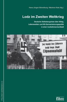 Lodz Im Zweiten Weltkrieg: Deutsche Selbstzeugnisse Über Alltag, Lebenswelten Und Ns-Germanisierungspolitik in Einer Multiethnischen Stadt ... der Deutschen In Polen E.V.) (German Edition)