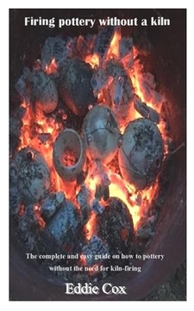 Paperback Firing Pottery Without a Kiln: The complete and easy guide on how to pottery without the need for kiln-firing Book