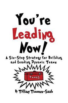You're Leading Now! a Six-Step Strategy for Building and Leading Dynamic Teams