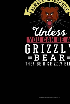Paperback Always Be Yourself Unless You Can Be A Grizzly Bear Then Be A Grizzly Bear: Sermon Notes Journal Book
