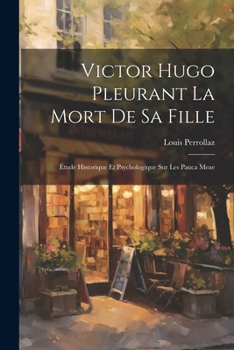 Paperback Victor Hugo Pleurant La Mort De Sa Fille: Étude Historique Et Psychologique Sur Les Pauca Meae [French] Book