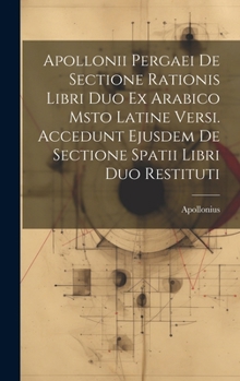 Hardcover Apollonii Pergaei De Sectione Rationis Libri Duo Ex Arabico Msto Latine Versi. Accedunt Ejusdem De Sectione Spatii Libri Duo Restituti Book