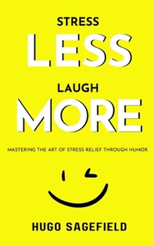 Stress Less, Laugh More: Mastering the Art of Stress Relief through Humor