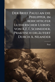 Paperback Der Brief Pauli an Die Philipper, in Berichtigter Lutherscher Uebers. Von K.F.T. Schneider, Praktisch Erlautert Durch A. Neander [German] Book