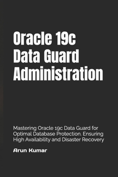 Paperback Oracle 19c Data Guard Administration: Mastering Oracle 19c Data Guard for Optimal Database Protection. Ensuring High Availability and Disaster Recover Book