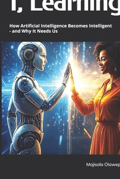 Hardcover I, Learning: How Artificial Intelligence Becomes Intelligent - and Why It Needs Us Book