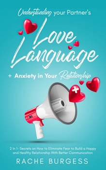Understanding your Partner's Love Language + Anxiety in Your Relationship: 2 In 1- Secrets on How to Eliminate Fear to Build a Happy and Healthy Relationship With Better Communication