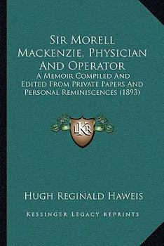 Paperback Sir Morell Mackenzie, Physician And Operator: A Memoir Compiled And Edited From Private Papers And Personal Reminiscences (1893) Book