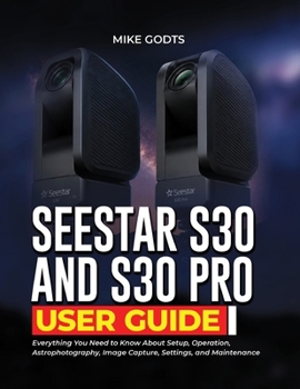 Paperback Seestar S30 and S30 Pro User Guide: Everything You Need to Know About Setup, Operation, Astrophotography, Image Capture, Settings, and Maintenance Book
