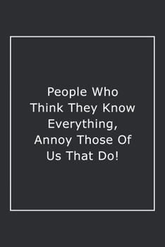 Paperback People Who Think They Know Everything, Annoy Those Of Us That Do!: Lined Notebook / Journal Gift, 120 Pages, 6x9, Soft Cover, Matte Finish Book