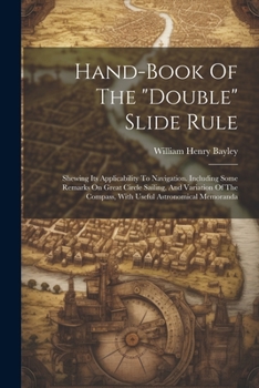 Paperback Hand-book Of The "double" Slide Rule: Shewing Its Applicability To Navigation. Including Some Remarks On Great Circle Sailing, And Variation Of The Co Book