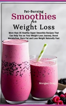 Fat-Burning Smoothies for Weight Loss: More than 35 Healthy Super Smoothie Recipes That Can Help You on Your Weight-Loss Journey, Boost Metabolism, Bu