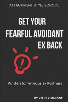 Paperback Get Your Fearful Avoidant Ex Back: Written for Anxious Ex Partners Book