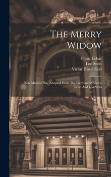 Hardcover The Merry Widow: New Musical Play Adapted From The German Of Victor Leon And Leo Stein Book