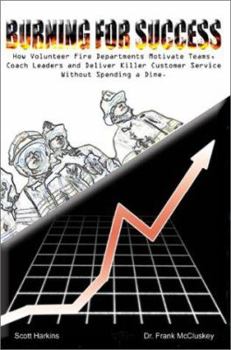 Paperback Burning for Success: How Volunteer Fire Departments Motivate Teams, Coach Leaders and Deliver Killer Customer Service Without Spending a Di Book