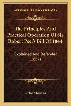 Paperback The Principles And Practical Operation Of Sir Robert Peel's Bill Of 1844: Explained And Defended (1857) Book