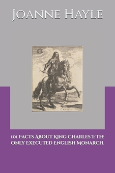 Paperback 101 Facts About King Charles I: The Only Executed English Monarch. Book