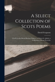 Paperback A Select Collection of Scots Poems: Chiefly in the Broad Buchan Dialect, to Which Is Added, a Collection of Scots Proverbs Book