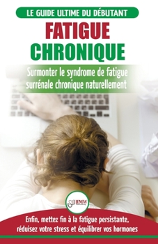 Paperback Fatigue Chronique: Guide du syndrome de fatigue chronique des glandes surrénales - Restaurer naturellement les hormones, le stress et l'é [French] Book