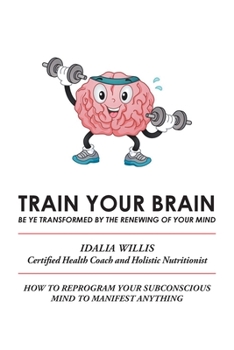 Paperback Train Your Brain: Be Ye Transformed by the Renewing of Your Mind Book