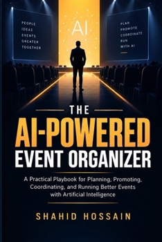 The AI-Powered Event Organizer: A Practical Playbook for Planning, Promoting, Coordinating, and Running Better Events with Artificial Intelligence