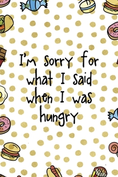 I´m Sorry For What I Said When I Was Hungry: Notebook Journal Composition Blank Lined Diary Notepad 120 Pages Paperback Food Stickers Food Lover
