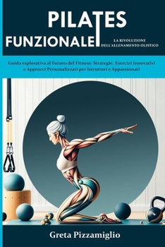 Paperback Pilates Funzionale: la Rivoluzione dell'Allenamento Olistico: Guida esplorativa al Futuro del Fitness: Strategie, Esercizi Innovativi e Ap [Italian] Book