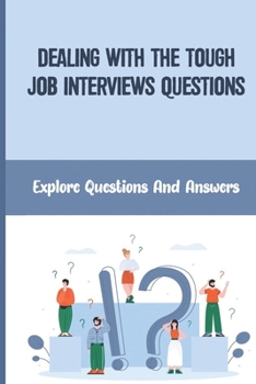 Paperback Dealing With The Tough Job Interviews Questions: Explore Questions And Answers: Build Your Confidence Book