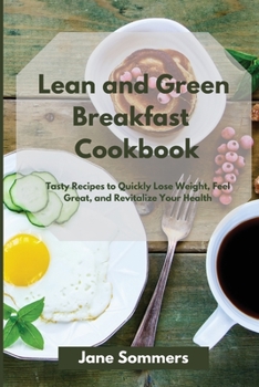 Lean and Green Breakfast Cookbook: Tasty Recipes to Quickly Lose Weight, Feel Great, and Revitalize Your Health