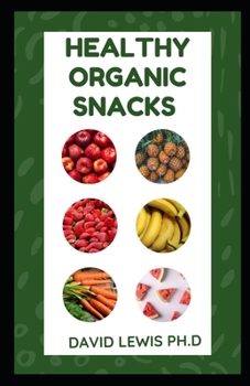 Healthy Organic Snacks: Discover Organic Snacks And Ingredients