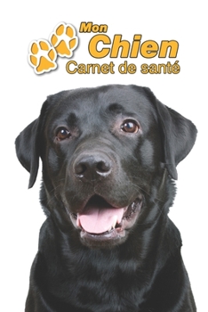 Mon Chien Carnet de santé: Labrador Retriever Noir | 109 pages 15cm x 23cm A5 | Cahier à Remplir | Vaccinations | Suivi Médical | Visites Vétérinaires ... Pour les amoureux des chiens (French Edition)