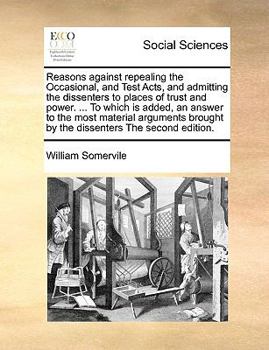 Paperback Reasons Against Repealing the Occasional, and Test Acts, and Admitting the Dissenters to Places of Trust and Power. ... to Which Is Added, an Answer t Book