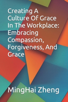 Paperback Creating A Culture Of Grace In The Workplace: Embracing Compassion, Forgiveness, And Grace Book