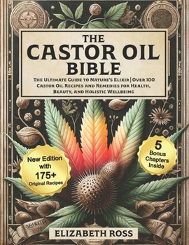 The Castor Oil Bible: The Ultimate Guide to Nature's Elixir Over 100 Castor Oil Recipes and Remedies for Health, Beauty, and Holistic Wellbe