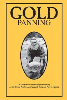 Paperback Gold Panning - A Guide To Recreational Gold Panning On The Kenai Peninsula, Chugach National Forest, Alaska Book