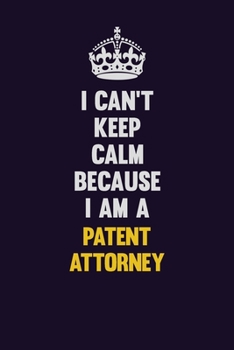 I can't Keep Calm Because I Am A Patent Attorney: Motivational and inspirational career blank lined gift notebook with matte finish