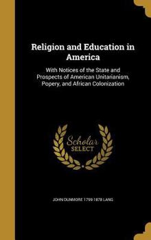 Hardcover Religion and Education in America: With Notices of the State and Prospects of American Unitarianism, Popery, and African Colonization Book