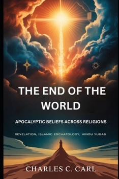 THE END OF THE WORLD: APOCALYPTIC BELIEFS ACROSS RELIGIONS (Revelation, Islamic eschatology, Hindu yugas)