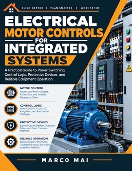Electrical Motor controls for integrated systems: A practical guide to power switching, Regulation logic, Protective devices and reliable equipment operation
