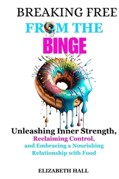 Paperback Breaking Free from the Binge: Unleashing Inner Strength, Reclaiming Control, and Embracing a Nourishing Relationship with Food Book