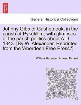 Paperback Johnny Gibb of Gushetneuk, in the Parish of Pyketillim; With Glimpses of the Parish Politics about A.D. 1843. [By W. Alexander. Reprinted from the 'Ab Book