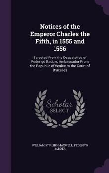 Hardcover Notices of the Emperor Charles the Fifth, in 1555 and 1556: Selected From the Despatches of Federigo Badoer, Ambassador From the Republic of Venice to Book