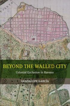 Paperback Beyond the Walled City: Colonial Exclusion in Havana Book