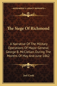 Paperback The Siege Of Richmond: A Narrative Of The Military Operations Of Major-General George B. McClellan, During The Months Of May And June 1862 Book