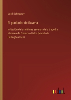 Paperback El gladiador de Ravena: imitación de las últimas escenas de la tragedia alemana de Frederico Halm (Munch de Bellinghaussen) [Spanish] Book