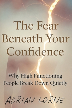 Paperback The Fear Beneath Your Confidence: Why High Functioning People Break Down Quietly Book